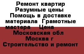 Ремонт квартир.Разумные цены. Помощь в доставке материала. Грамотные мастера. › Цена ­ 3 000 - Московская обл., Москва г. Строительство и ремонт » Услуги   
